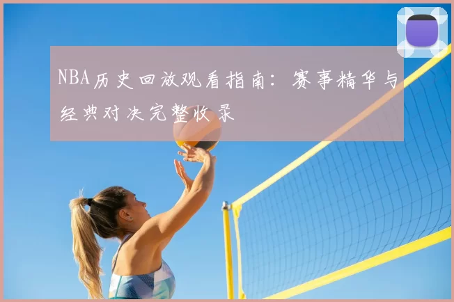 NBA历史回放观看指南：赛事精华与经典对决完整收录