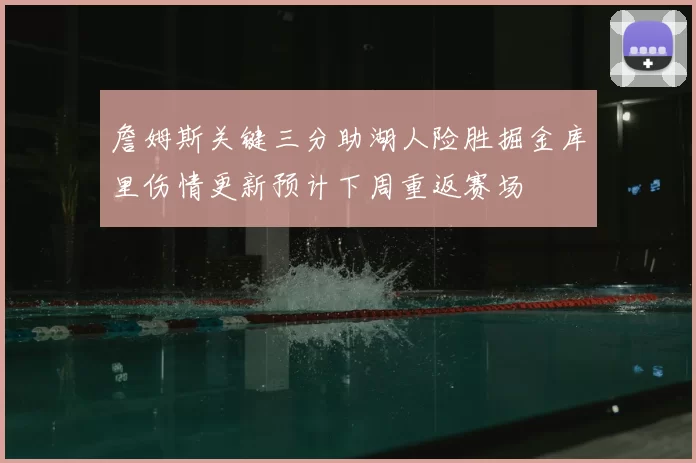 詹姆斯关键三分助湖人险胜掘金库里伤情更新预计下周重返赛场