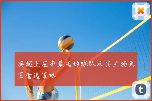 英超上座率最高的球队及其主场氛围营造策略