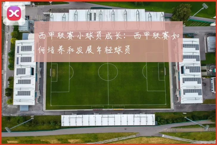 西甲联赛小球员成长：西甲联赛如何培养和发展年轻球员