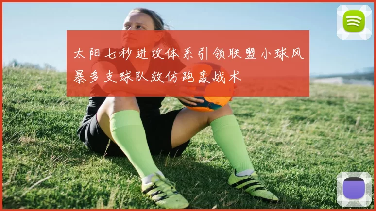 太阳七秒进攻体系引领联盟小球风暴多支球队效仿跑轰战术