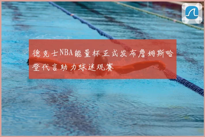 德克士NBA能量杯正式发布詹姆斯哈登代言助力球迷观赛