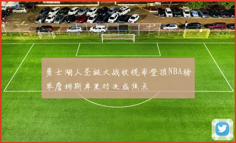 勇士湖人圣诞大战收视率登顶NBA榜单詹姆斯库里对决成焦点