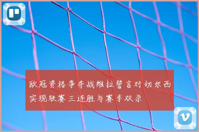 欧冠资格争夺战维拉誓言对切尔西实现联赛三连胜与赛季双杀