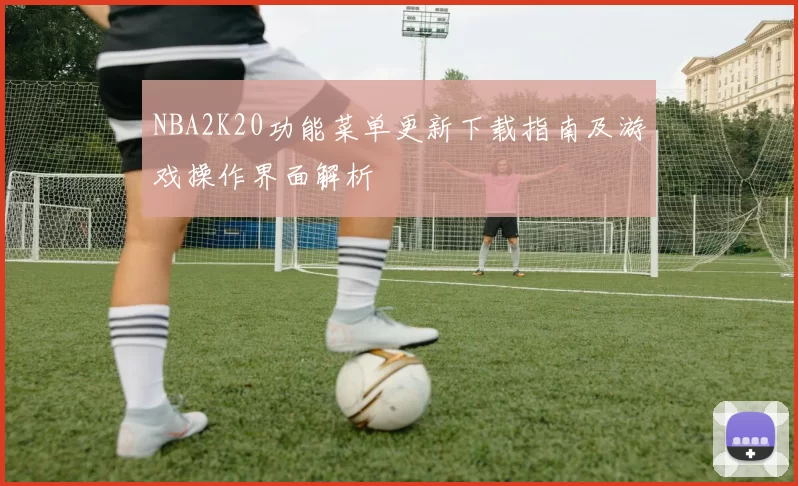 NBA2K20功能菜单更新下载指南及游戏操作界面解析