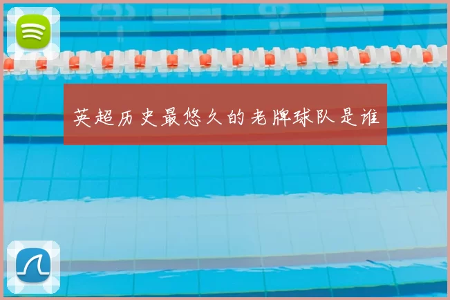 英超历史最悠久的老牌球队是谁