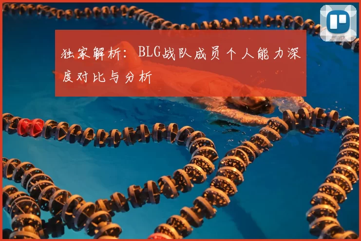 独家解析:BLG战队成员个人能力深度对比与分析