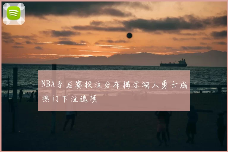NBA季后赛投注分布揭示湖人勇士成热门下注选项