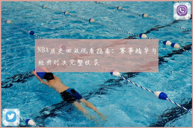 NBA历史回放观看指南:赛事精华与经典对决完整收录