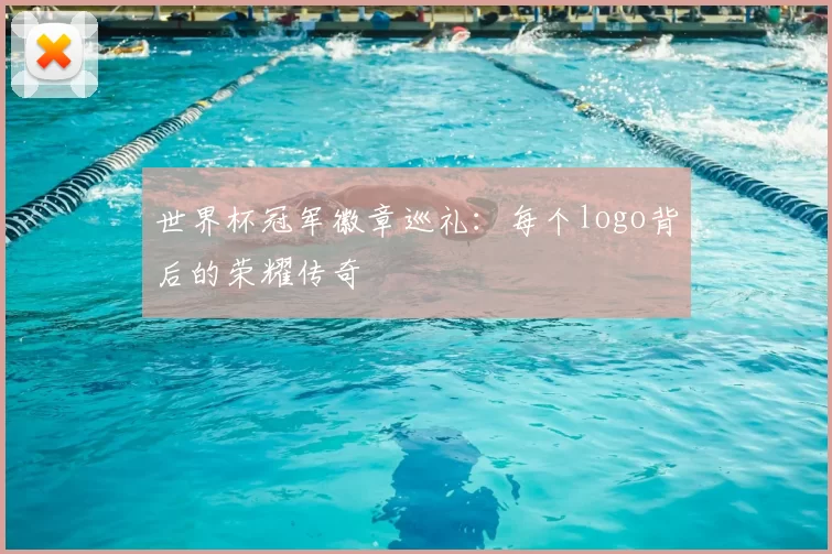 世界杯冠军徽章巡礼：每个logo背后的荣耀传奇