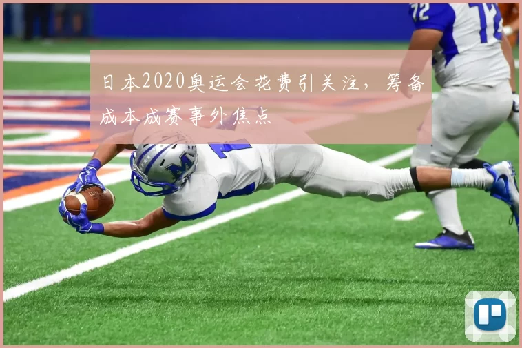 日本2020奥运会花费引关注,筹备成本成赛事外焦点