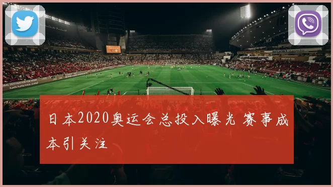 日本2020奥运会总投入曝光 赛事成本引关注