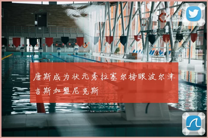 唐斯成为状元秀拉塞尔榜眼波尔津吉斯加盟尼克斯