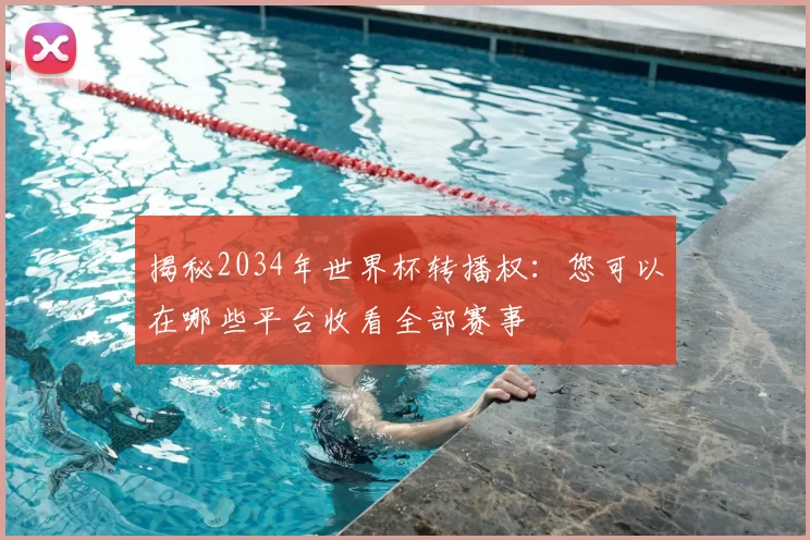 揭秘2034年世界杯转播权:您可以在哪些平台收看全部赛事