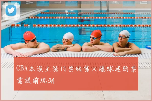 CBA本溪主场门票销售火爆球迷购票需提前规划