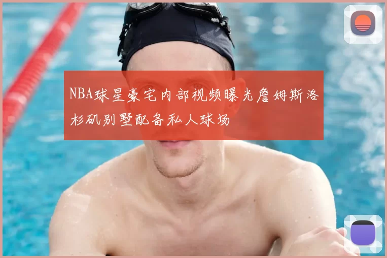NBA球星豪宅内部视频曝光詹姆斯洛杉矶别墅配备私人球场