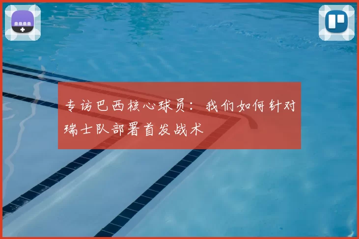 专访巴西核心球员:我们如何针对瑞士队部署首发战术