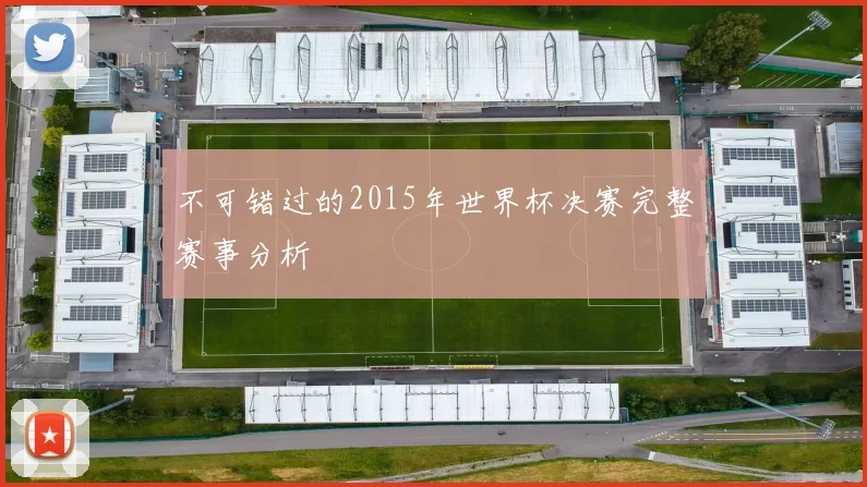 不可错过的2015年世界杯决赛完整赛事分析