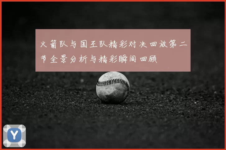 火箭队与国王队精彩对决回放第二节全景分析与精彩瞬间回顾