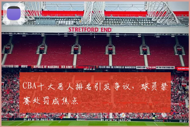 CBA十大恶人排名引发争议，球员禁赛处罚成焦点