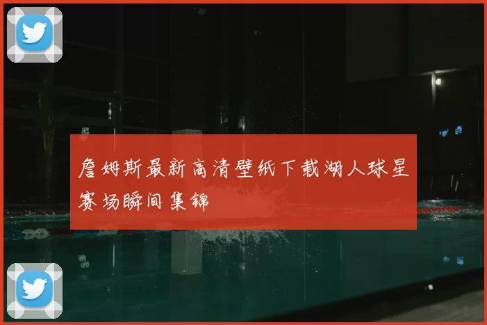 詹姆斯最新高清壁纸下载湖人球星赛场瞬间集锦