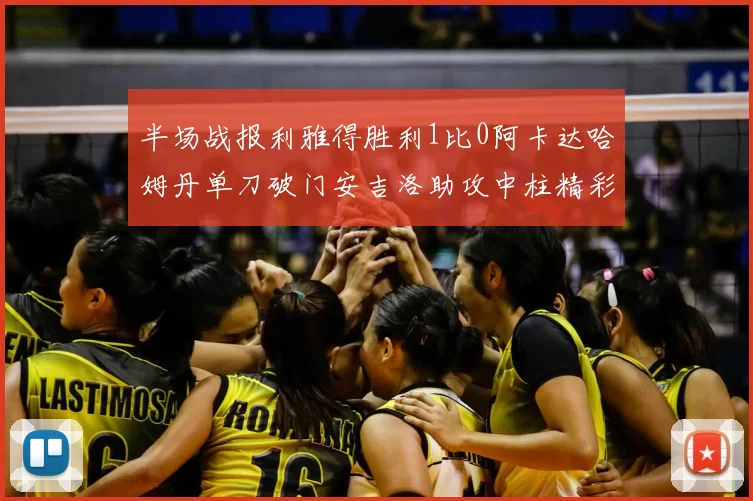 半场战报利雅得胜利1比0阿卡达哈姆丹单刀破门安吉洛助攻中柱精彩瞬间