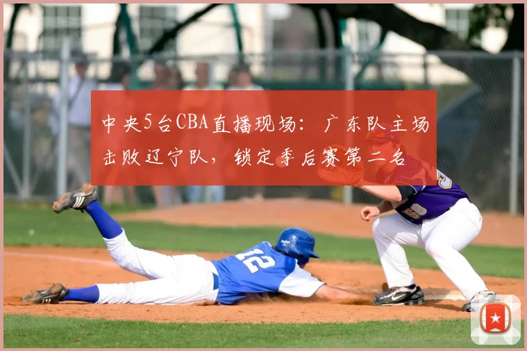 中央5台CBA直播现场：广东队主场击败辽宁队，锁定季后赛第二名