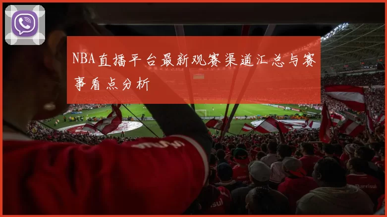 NBA直播平台最新观赛渠道汇总与赛事看点分析