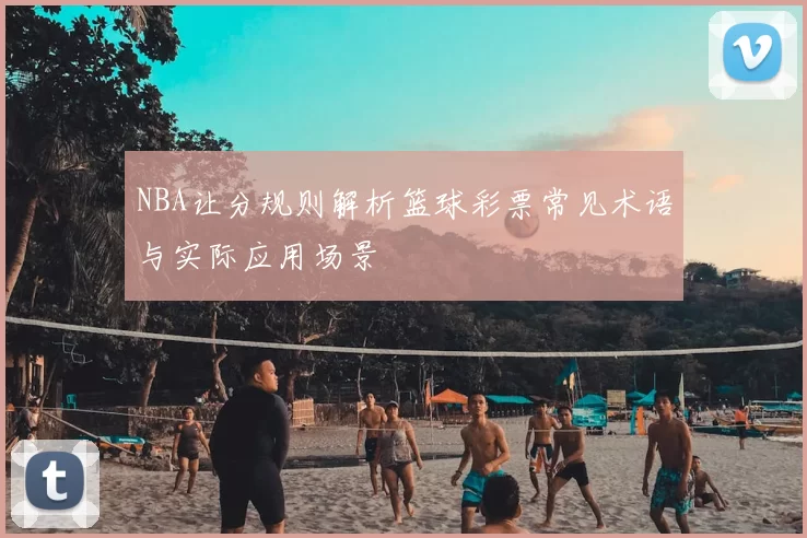 NBA让分规则解析篮球彩票常见术语与实际应用场景