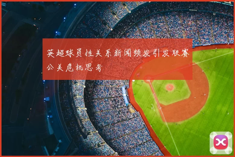 英超球员性关系新闻频发引发联赛公关危机思考
