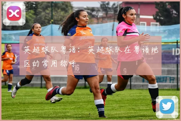 英超球队粤语:英超球队在粤语地区的常用称呼