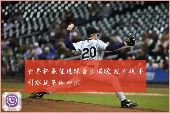 世界杯最佳进球音乐揭晓 经典旋律引球迷集体回忆
