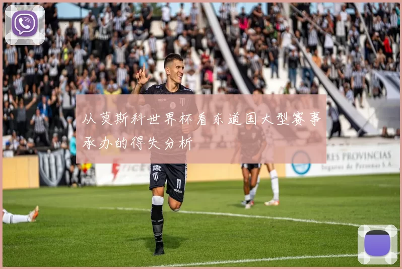 从莫斯科世界杯看东道国大型赛事承办的得失分析
