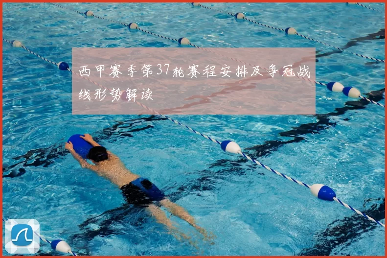 西甲赛季第37轮赛程安排及争冠战线形势解读