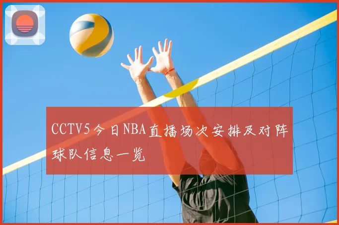 CCTV5今日NBA直播场次安排及对阵球队信息一览