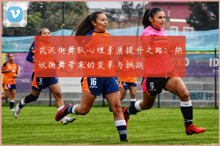 武汉街舞队心理素质提升之路:热议街舞带来的变革与挑战