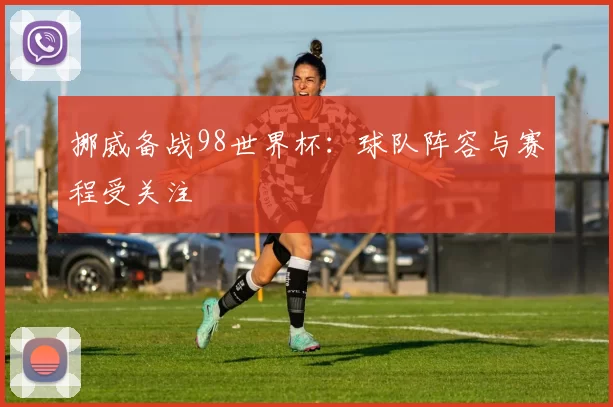 挪威备战98世界杯：球队阵容与赛程受关注