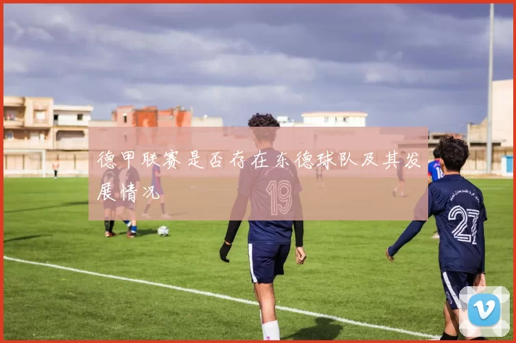德甲联赛是否存在东德球队及其发展情况