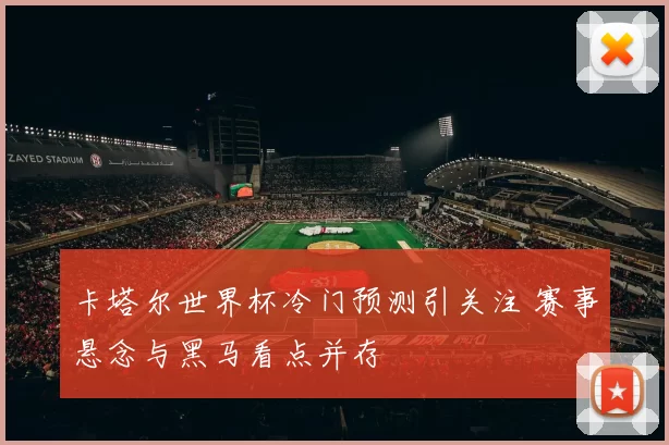 卡塔尔世界杯冷门预测引关注 赛事悬念与黑马看点并存