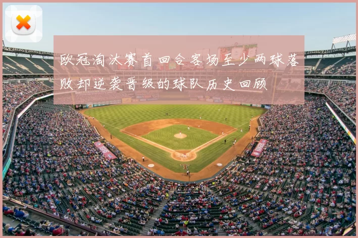 欧冠淘汰赛首回合客场至少两球落败却逆袭晋级的球队历史回顾