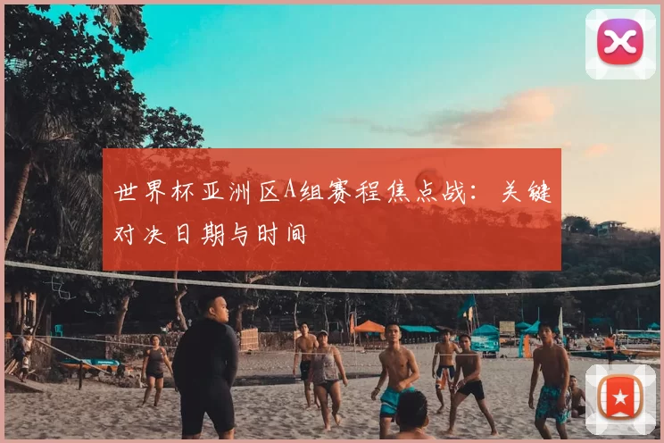世界杯亚洲区A组赛程焦点战:关键对决日期与时间