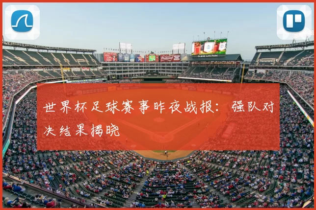 世界杯足球赛事昨夜战报：强队对决结果揭晓