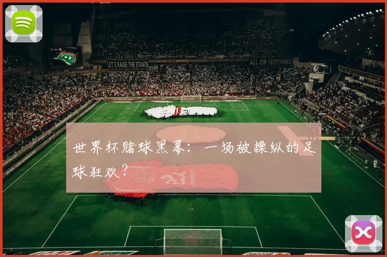 世界杯赌球黑幕:一场被操纵的足球狂欢?