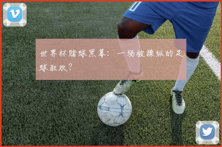 世界杯赌球黑幕:一场被操纵的足球狂欢?