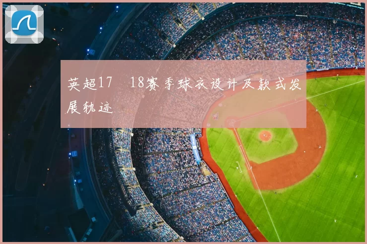 英超17–18赛季球衣设计及款式发展轨迹
