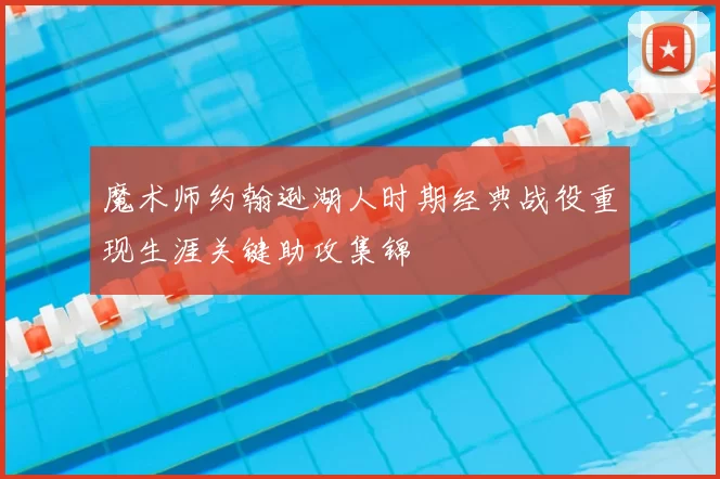 魔术师约翰逊湖人时期经典战役重现生涯关键助攻集锦