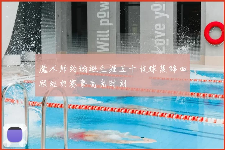 魔术师约翰逊生涯五十佳球集锦回顾经典赛事高光时刻