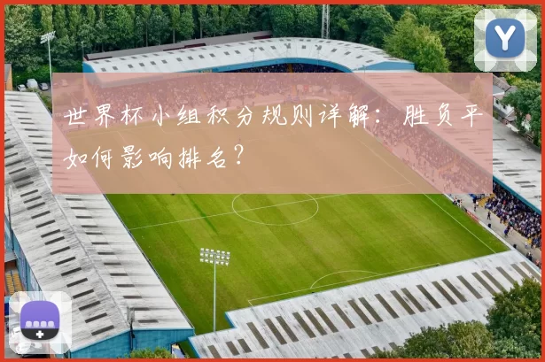 世界杯小组积分规则详解:胜负平如何影响排名?