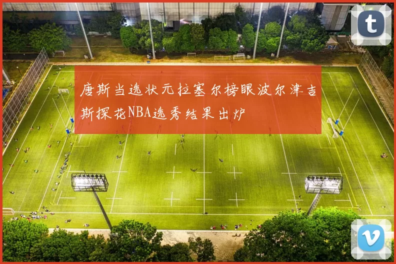 唐斯当选状元拉塞尔榜眼波尔津吉斯探花NBA选秀结果出炉