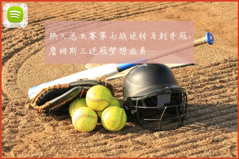 热火总决赛第七战逆转马刺夺冠，詹姆斯三连冠梦想成真